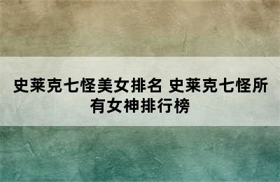 史莱克七怪美女排名 史莱克七怪所有女神排行榜